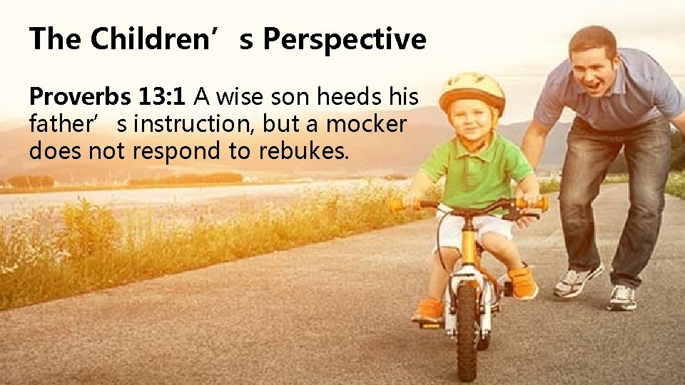 The Children’s Perspective Proverbs 13: 1 A wise son heeds his father’s instruction, but