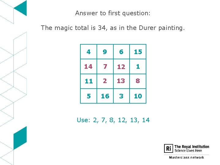 Answer to first question: The magic total is 34, as in the Durer painting.