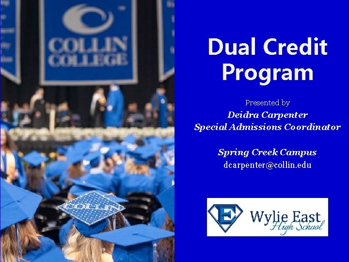 Dual Credit Program Presented by Deidra Carpenter Special Admissions Coordinator Spring Creek Campus dcarpenter@collin.