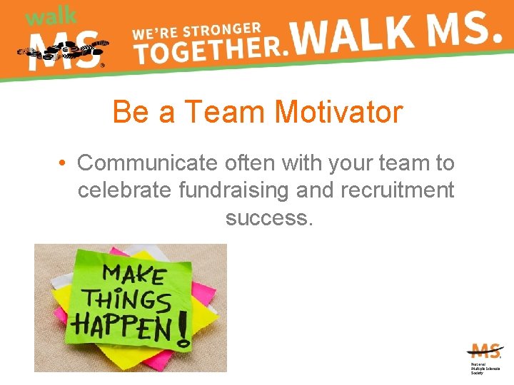 Be a Team Motivator • Communicate often with your team to celebrate fundraising and
