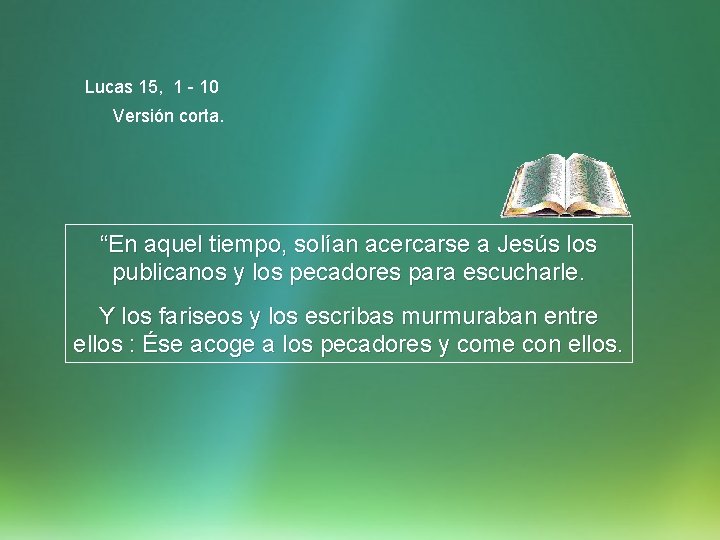 Lucas 15, 1 - 10 Versión corta. “En aquel tiempo, solían acercarse a Jesús