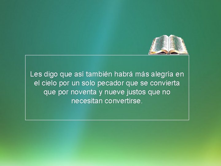 Les digo que así también habrá más alegría en el cielo por un solo