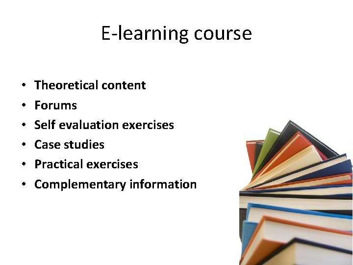 E-learning course • • • Theoretical content Forums Self evaluation exercises Case studies Practical