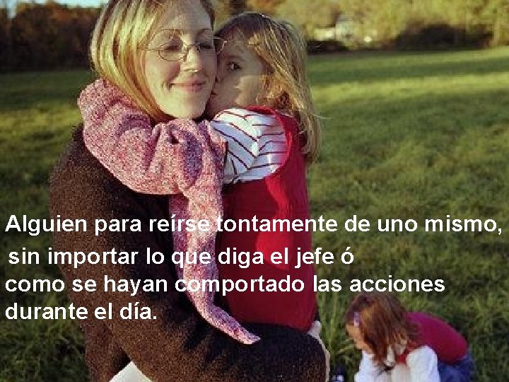 Alguien para reírse tontamente de uno mismo, sin importar lo que diga el jefe