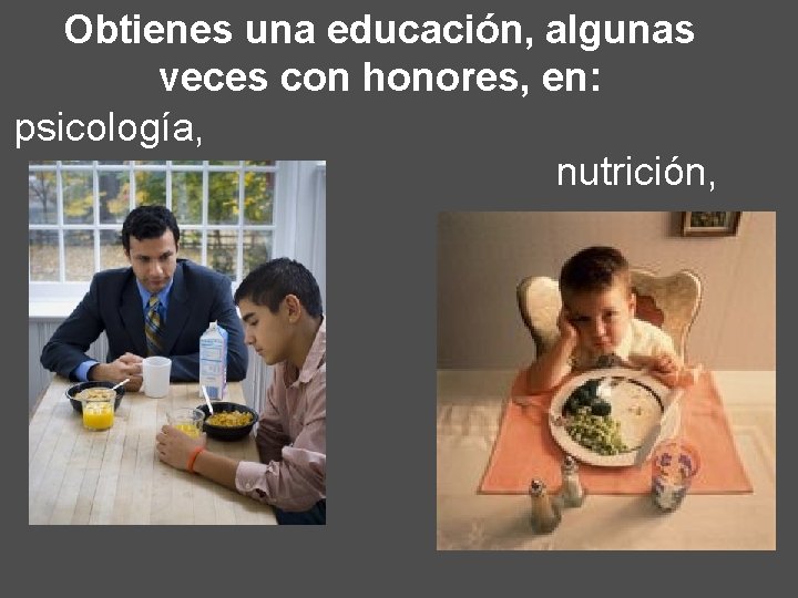 Obtienes una educación, algunas veces con honores, en: psicología, nutrición, 