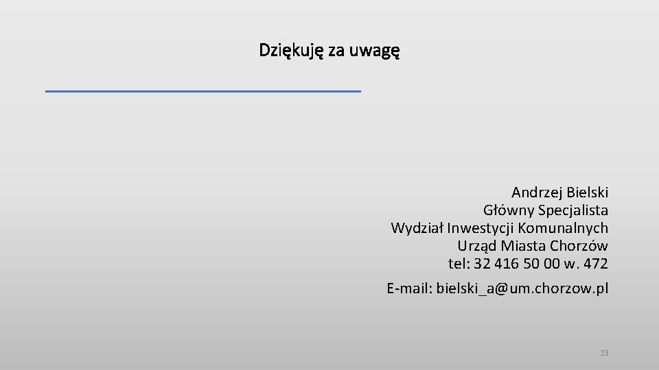 Dziękuję za uwagę Andrzej Bielski Główny Specjalista Wydział Inwestycji Komunalnych Urząd Miasta Chorzów tel: