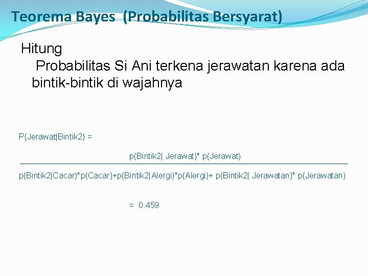 Teorema Bayes (Probabilitas Bersyarat) Hitung Probabilitas Si Ani terkena jerawatan karena ada bintik-bintik di