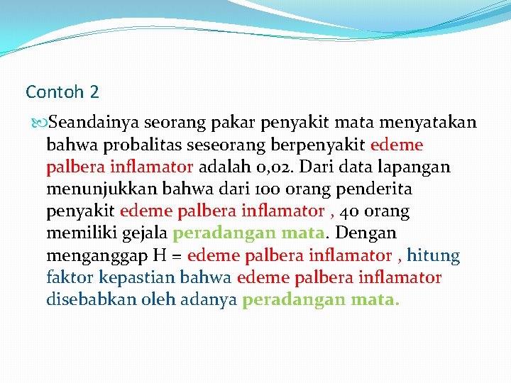 Contoh 2 Seandainya seorang pakar penyakit mata menyatakan bahwa probalitas seseorang berpenyakit edeme palbera