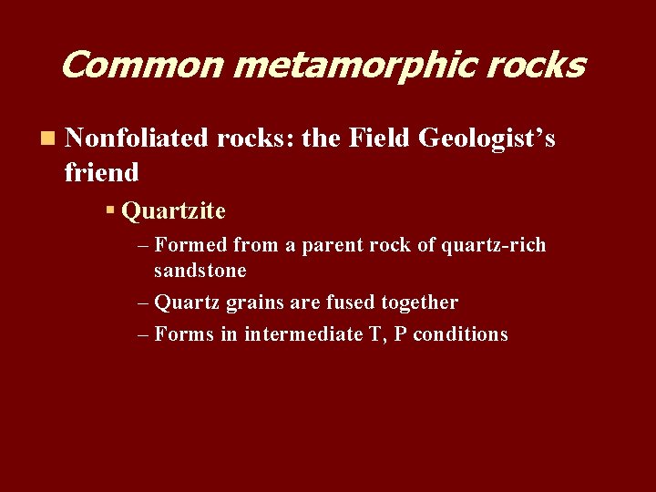 Common metamorphic rocks n Nonfoliated rocks: the Field Geologist’s friend § Quartzite – Formed