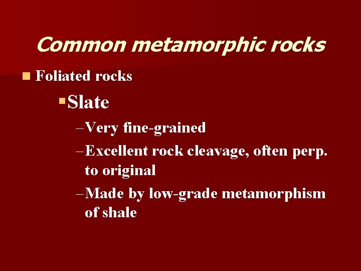 Common metamorphic rocks n Foliated rocks §Slate – Very fine-grained – Excellent rock cleavage,