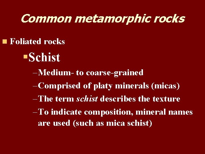 Common metamorphic rocks n Foliated rocks §Schist – Medium- to coarse-grained – Comprised of