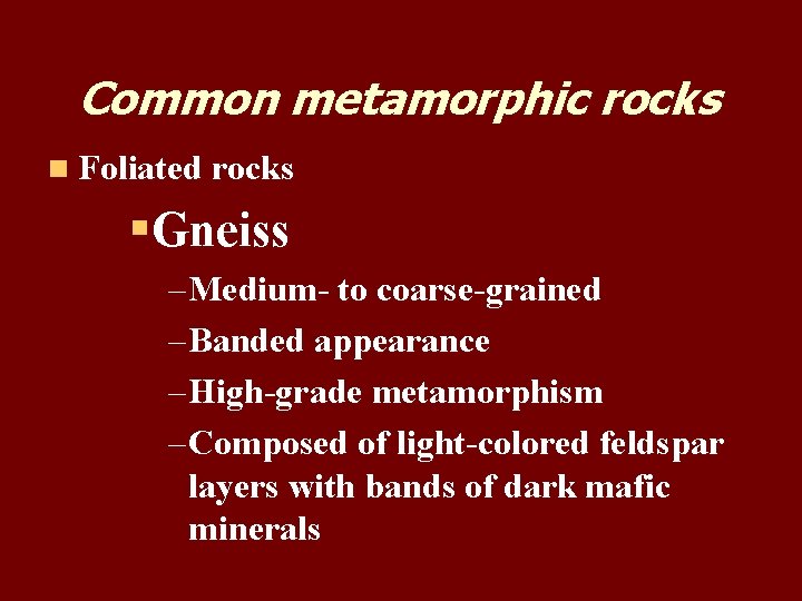 Common metamorphic rocks n Foliated rocks §Gneiss – Medium- to coarse-grained – Banded appearance