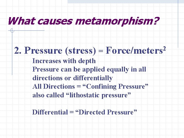 What causes metamorphism? 2. Pressure (stress) = Force/meters 2 Increases with depth Pressure can