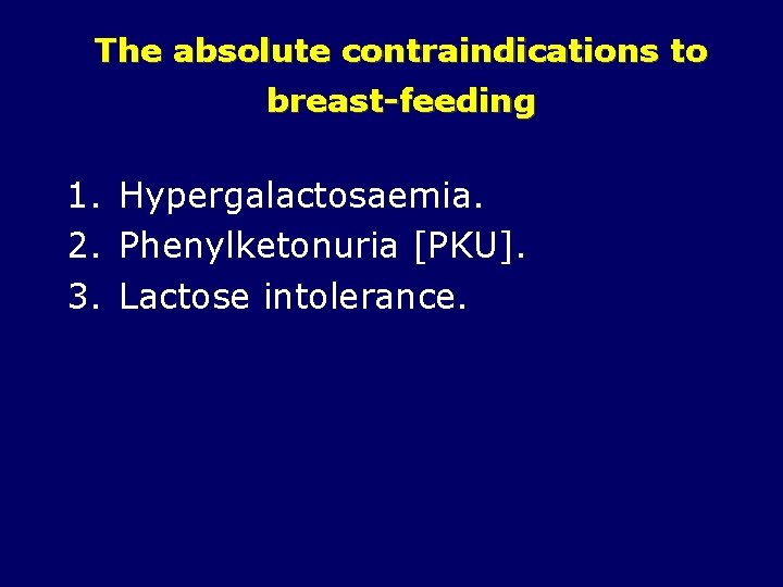 The absolute contraindications to breast-feeding 1. Hypergalactosaemia. 2. Phenylketonuria [PKU]. 3. Lactose intolerance. 