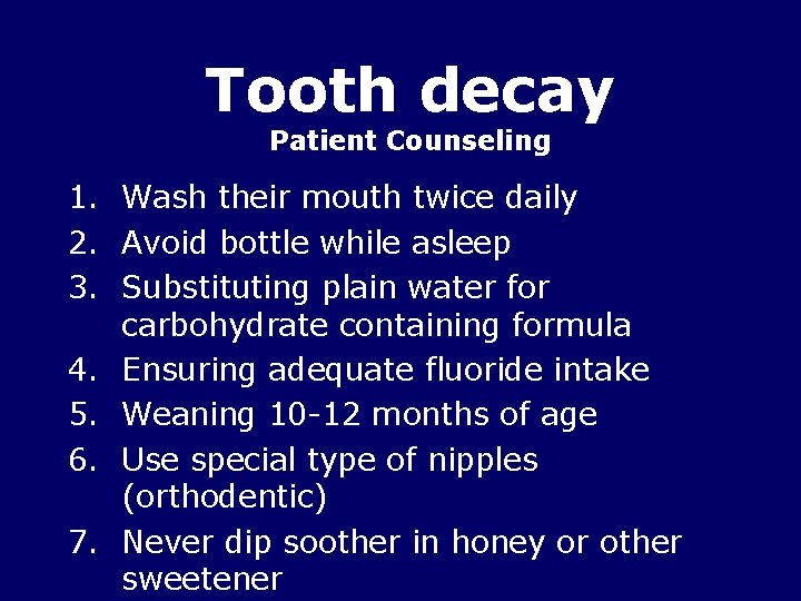 Tooth decay Patient Counseling 1. Wash their mouth twice daily 2. Avoid bottle while