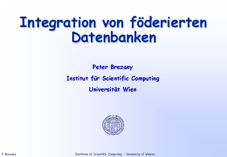 Integration von föderierten Datenbanken Peter Brezany Institut für Scientific Computing Universität Wien P. Brezany