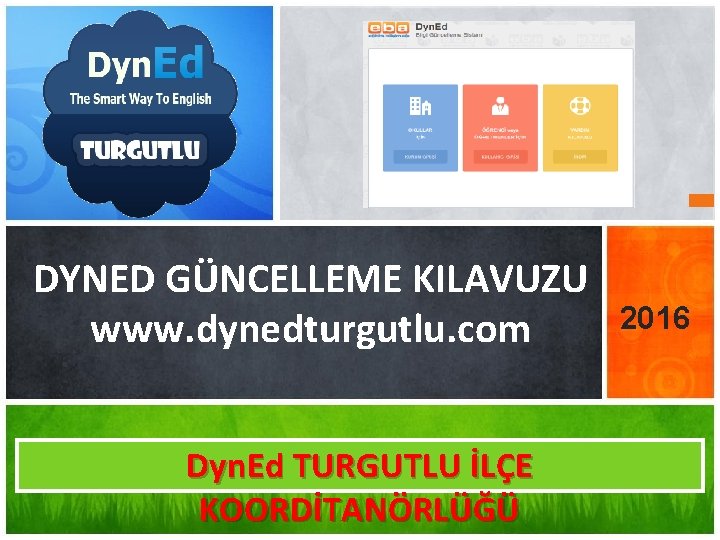 DYNED GÜNCELLEME KILAVUZU www. dynedturgutlu. com Dyn. Ed TURGUTLU İLÇE KOORDİTANÖRLÜĞÜ 2016 