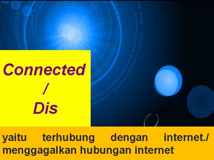 Connected / Dis yaitu terhubung dengan internet. / menggagalkan hubungan internet 