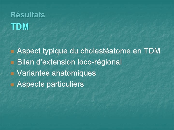 Résultats TDM n n Aspect typique du cholestéatome en TDM Bilan d’extension loco-régional Variantes