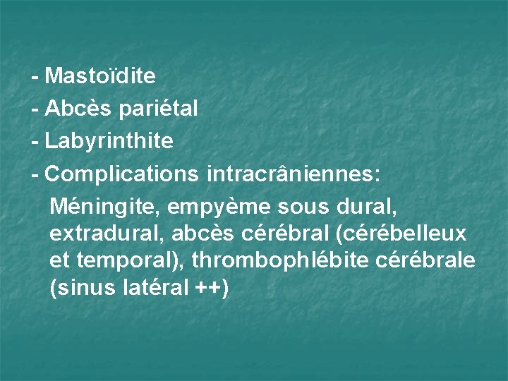 - Mastoïdite - Abcès pariétal - Labyrinthite - Complications intracrâniennes: Méningite, empyème sous dural,