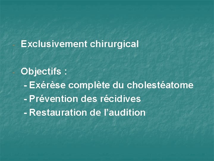 - Exclusivement chirurgical - Objectifs : - Exérèse complète du cholestéatome - Prévention des