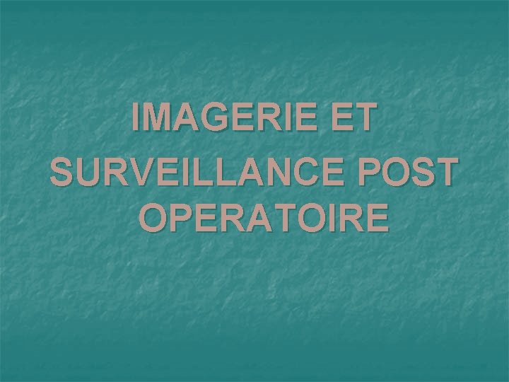 IMAGERIE ET SURVEILLANCE POST OPERATOIRE 