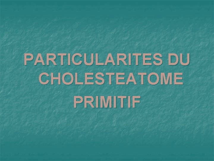 PARTICULARITES DU CHOLESTEATOME PRIMITIF 