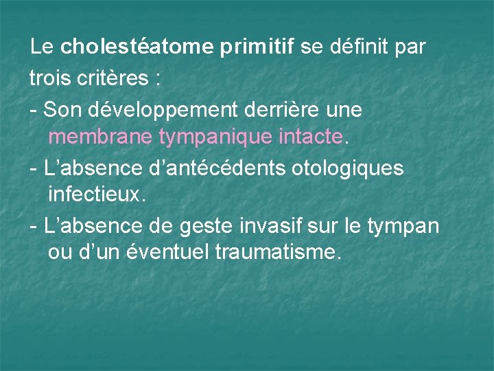 Le cholestéatome primitif se définit par trois critères : - Son développement derrière une