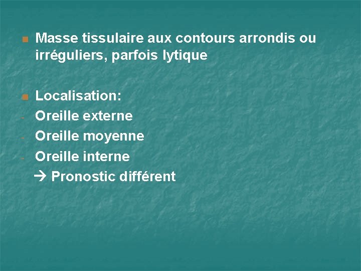 n Masse tissulaire aux contours arrondis ou irréguliers, parfois lytique n Localisation: Oreille externe