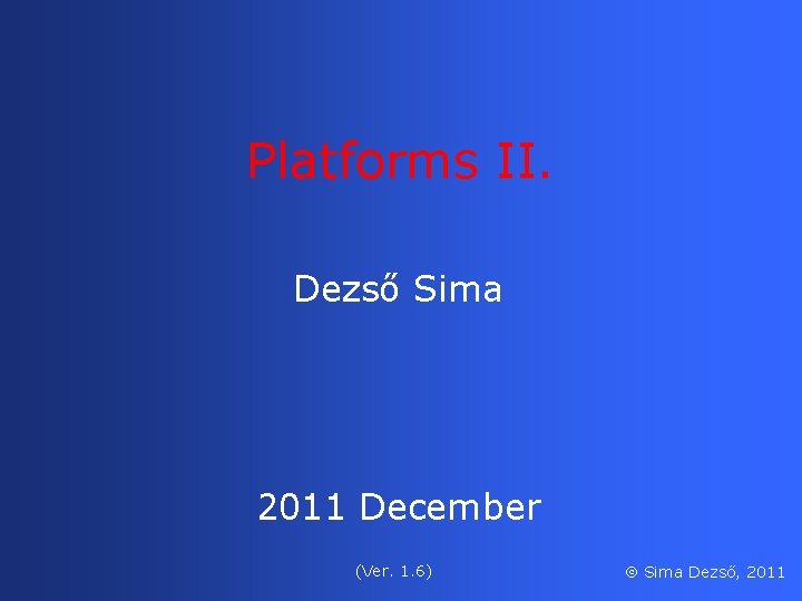 Platforms II. Dezső Sima 2011 December (Ver. 1. 6) Sima Dezső, 2011 