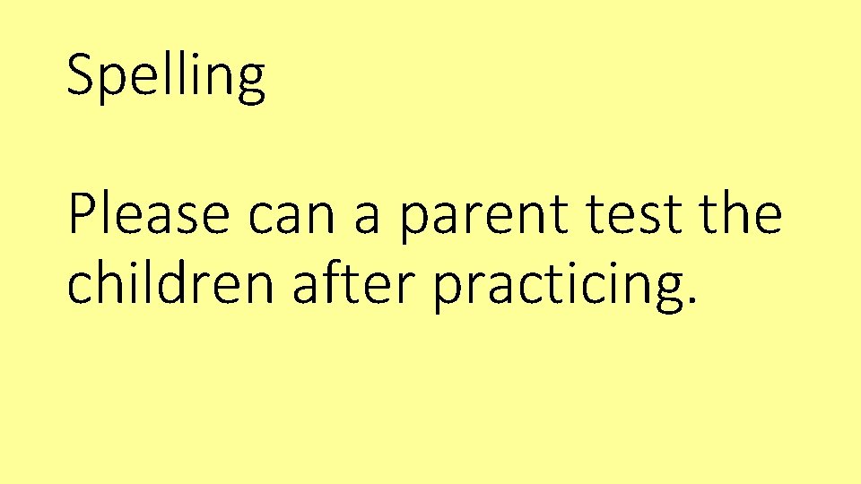 Spelling Please can a parent test the children after practicing. 