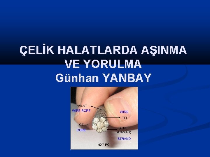 ÇELİK HALATLARDA AŞINMA VE YORULMA Günhan YANBAY 