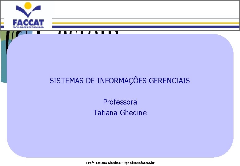 SISTEMAS DE INFORMAÇÕES GERENCIAIS Professora Tatiana Ghedine Profa. Tatiana Ghedine – tghedine@faccat. br 