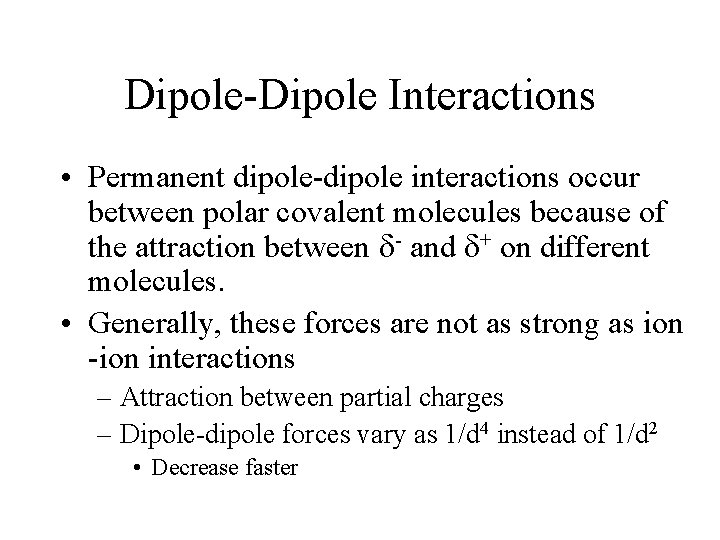 Dipole-Dipole Interactions • Permanent dipole-dipole interactions occur between polar covalent molecules because of the