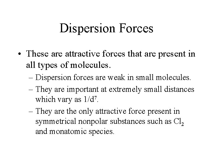 Dispersion Forces • These are attractive forces that are present in all types of