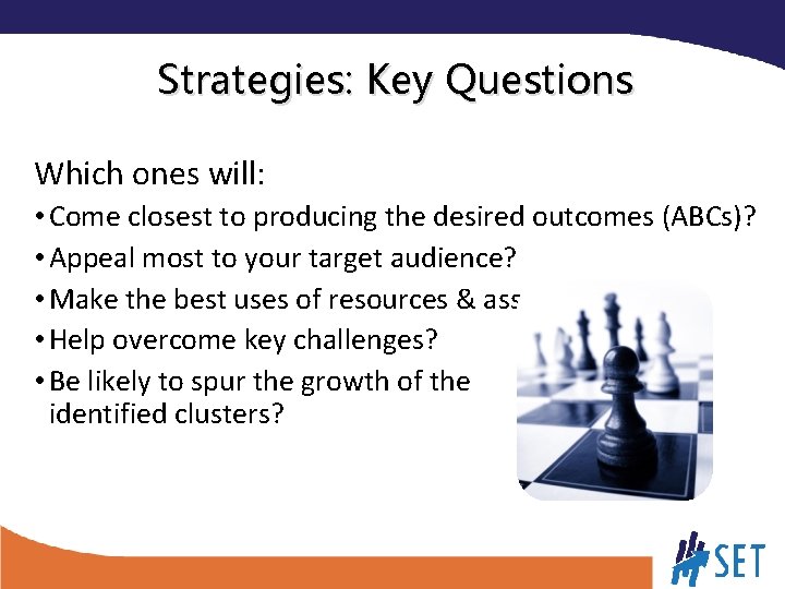 Strategies: Key Questions Which ones will: • Come closest to producing the desired outcomes