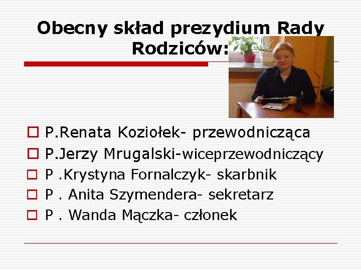 Obecny skład prezydium Rady Rodziców: o P. Renata Koziołek- przewodnicząca o P. Jerzy Mrugalski-wiceprzewodniczący