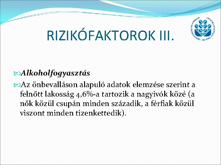 RIZIKÓFAKTOROK III. Alkoholfogyasztás Az önbevalláson alapuló adatok elemzése szerint a felnőtt lakosság 4, 6%-a