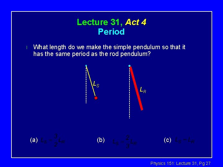 Lecture 31, Act 4 Period l What length do we make the simple pendulum