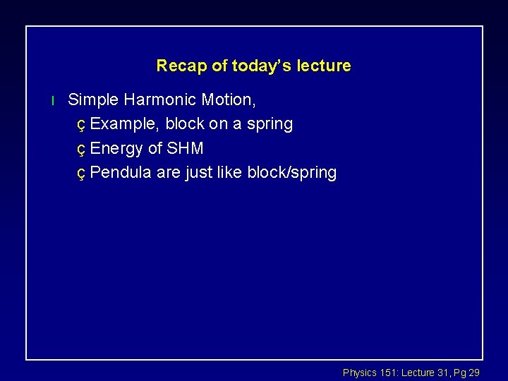 Recap of today’s lecture l Simple Harmonic Motion, ç Example, block on a spring