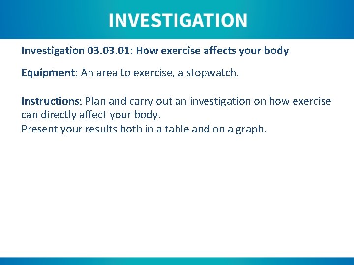 Investigation 03. 01: How exercise affects your body Equipment: An area to exercise, a