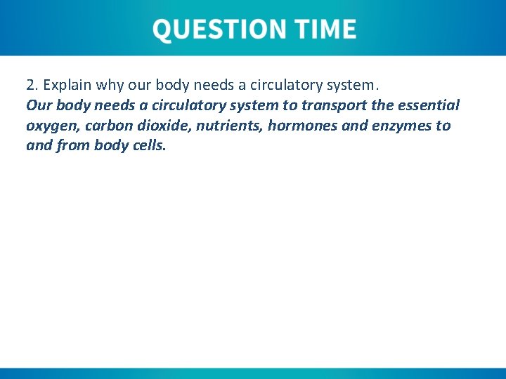 2. Explain why our body needs a circulatory system. Our body needs a circulatory