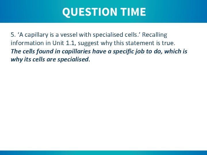 5. ‘A capillary is a vessel with specialised cells. ’ Recalling information in Unit