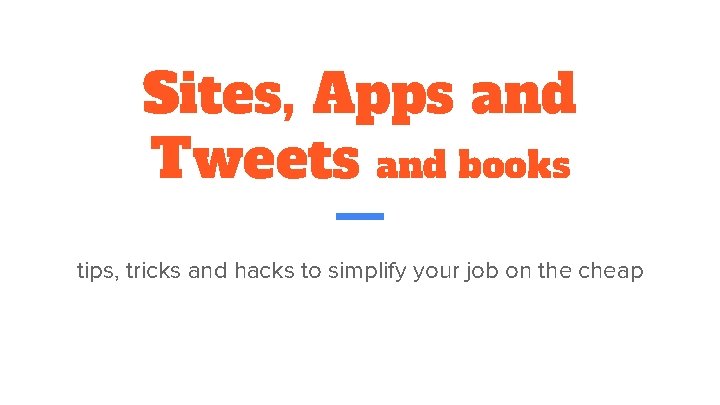 Sites, Apps and Tweets and books tips, tricks and hacks to simplify your job