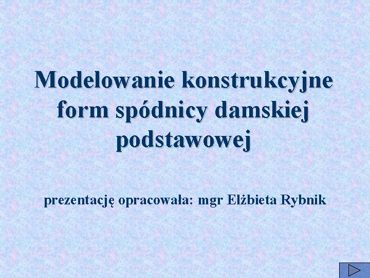 Modelowanie konstrukcyjne form spódnicy damskiej podstawowej prezentację opracowała: mgr Elżbieta Rybnik 