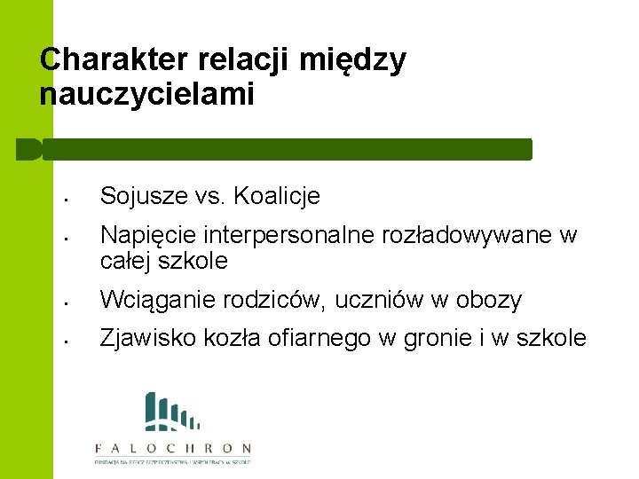 Charakter relacji między nauczycielami • • Sojusze vs. Koalicje Napięcie interpersonalne rozładowywane w całej