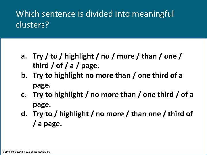 Which sentence is divided into meaningful clusters? a. Try / to / highlight /