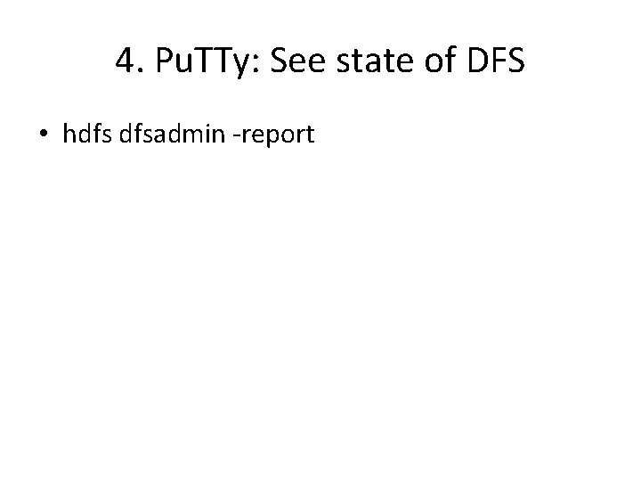 4. Pu. TTy: See state of DFS • hdfs dfsadmin -report 