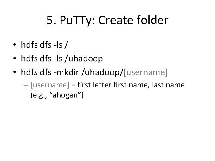 5. Pu. TTy: Create folder • hdfs dfs -ls /uhadoop • hdfs -mkdir /uhadoop/[username]