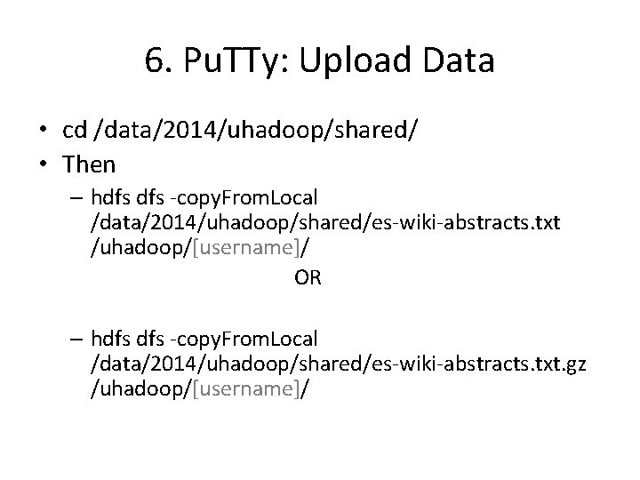 6. Pu. TTy: Upload Data • cd /data/2014/uhadoop/shared/ • Then – hdfs -copy. From.